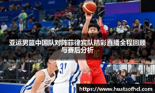 zoty中欧体育亚运男篮中国队对阵菲律宾队精彩直播全程回顾与赛后分析