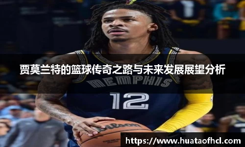 zoty中欧体育贾莫兰特的篮球传奇之路与未来发展展望分析